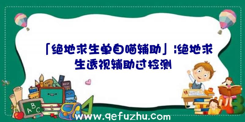 「绝地求生单自瞄辅助」|绝地求生透视辅助过检测